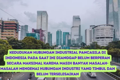 Kedudukan Hubungan Industrial Pancasila di Indonesia Pada Saat ini Dianggap Belum Berperan Secara Maksimal