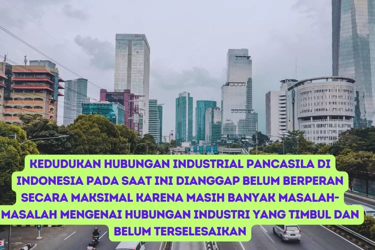 Kedudukan Hubungan Industrial Pancasila di Indonesia Pada Saat ini Dianggap Belum Berperan Secara Maksimal